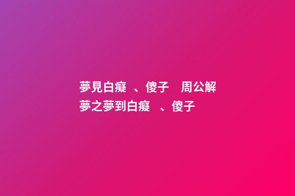 夢見白癡、傻子　周公解夢之夢到白癡、傻子